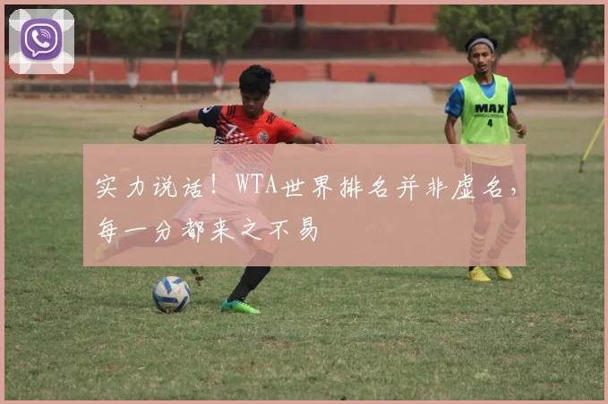 实力说话！WTA世界排名并非虚名，每一分都来之不易