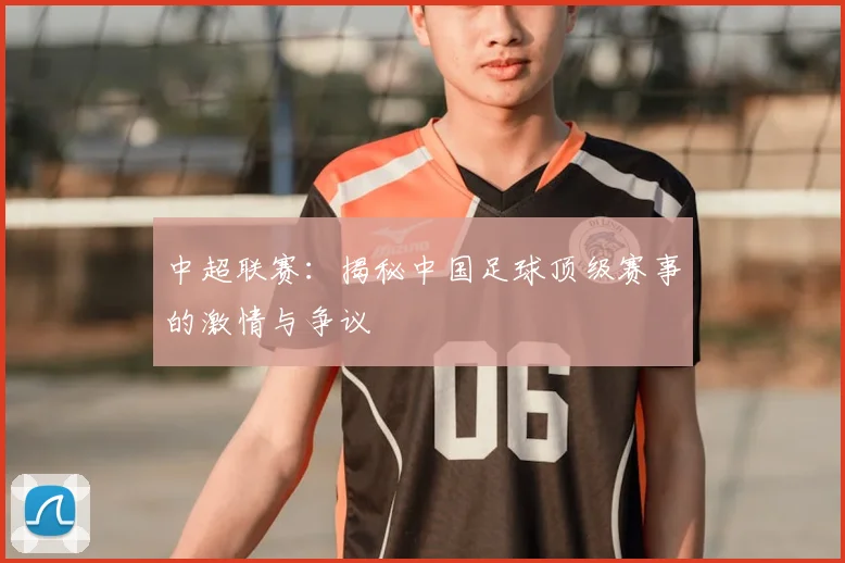 中超联赛：揭秘中国足球顶级赛事的激情与争议