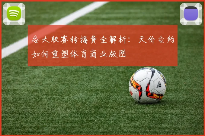 各大联赛转播费全解析:天价合约如何重塑体育商业版图