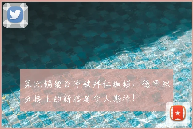 莱比锡能否冲破拜仁枷锁,德甲积分榜上的新格局令人期待!