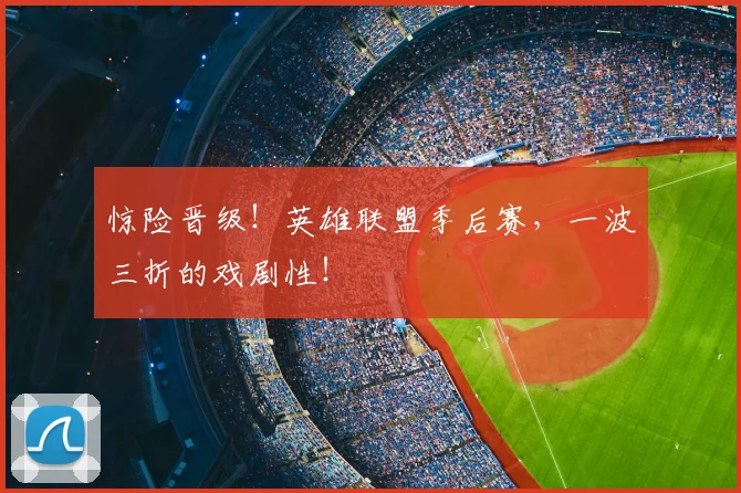 惊险晋级!英雄联盟季后赛,一波三折的戏剧性!