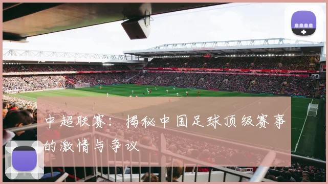 中超联赛：揭秘中国足球顶级赛事的激情与争议