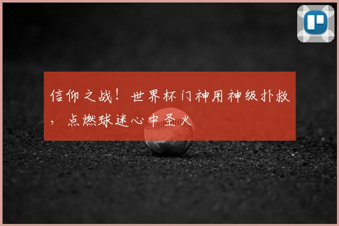 信仰之战！世界杯门神用神级扑救，点燃球迷心中圣火