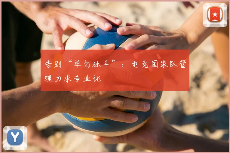 告别“单打独斗”,电竞国家队管理力求专业化