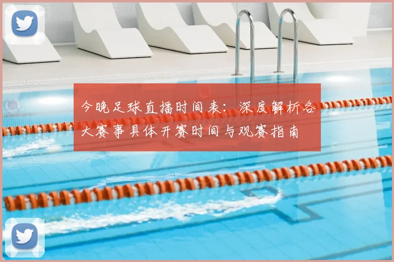 今晚足球直播时间表:深度解析各大赛事具体开赛时间与观赛指南